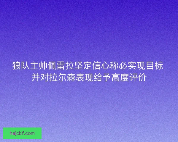 狼队主帅佩雷拉坚定信心称必实现目标 并对拉尔森表现给予高度评价
