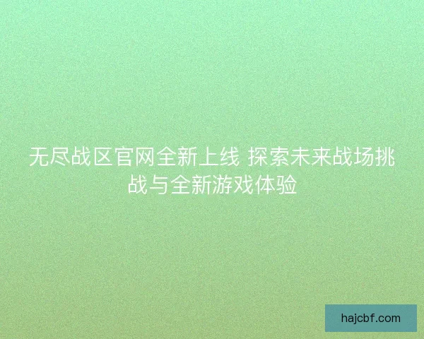 无尽战区官网全新上线 探索未来战场挑战与全新游戏体验