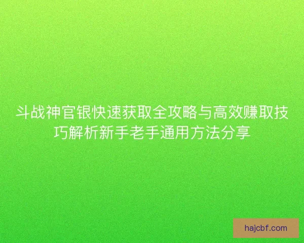 斗战神官银快速获取全攻略与高效赚取技巧解析新手老手通用方法分享