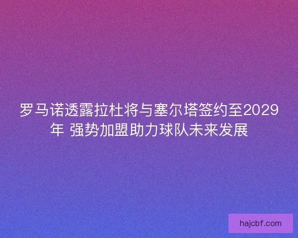 罗马诺透露拉杜将与塞尔塔签约至2029年 强势加盟助力球队未来发展