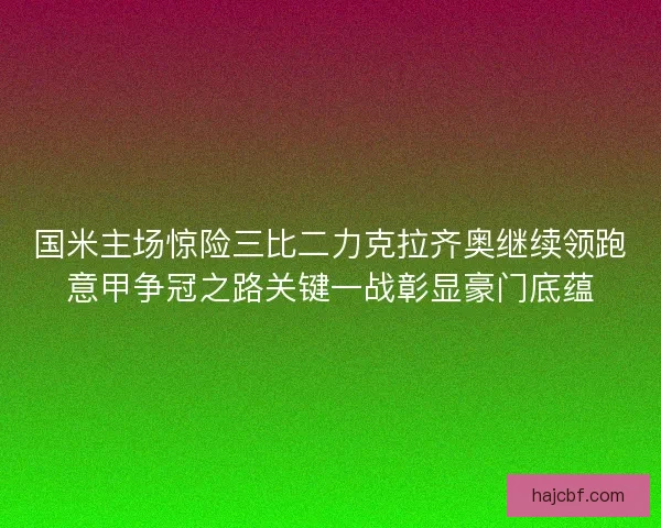 国米主场惊险三比二力克拉齐奥继续领跑意甲争冠之路关键一战彰显豪门底蕴