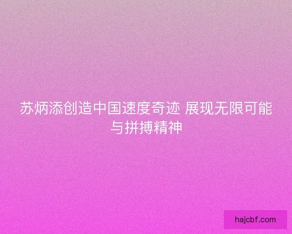 苏炳添创造中国速度奇迹 展现无限可能与拼搏精神