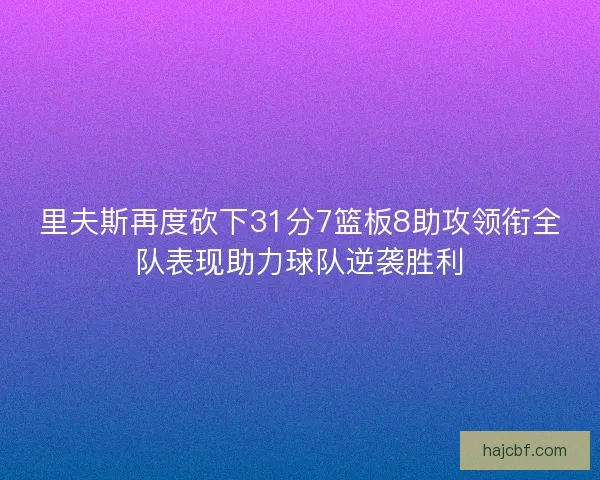 里夫斯再度砍下31分7篮板8助攻领衔全队表现助力球队逆袭胜利 里夫斯再度砍下31分7篮板8助攻领衔全队表现助力球队逆袭胜利