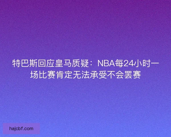 特巴斯回应皇马质疑：NBA每24小时一场比赛肯定无法承受不会罢赛