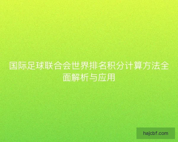 国际足球联合会世界排名积分计算方法全面解析与应用