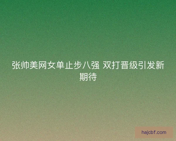 张帅美网女单止步八强 双打晋级引发新期待