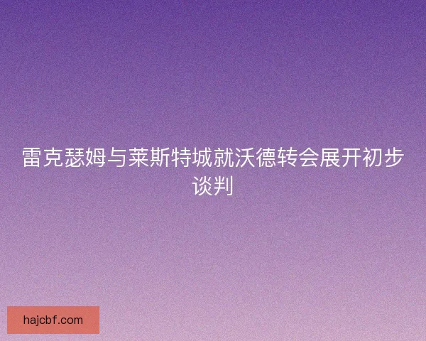 雷克瑟姆与莱斯特城就沃德转会展开初步谈判