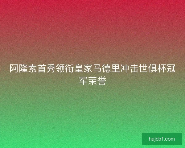 阿隆索首秀领衔皇家马德里冲击世俱杯冠军荣誉